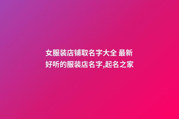 女服装店铺取名字大全 最新好听的服装店名字,起名之家